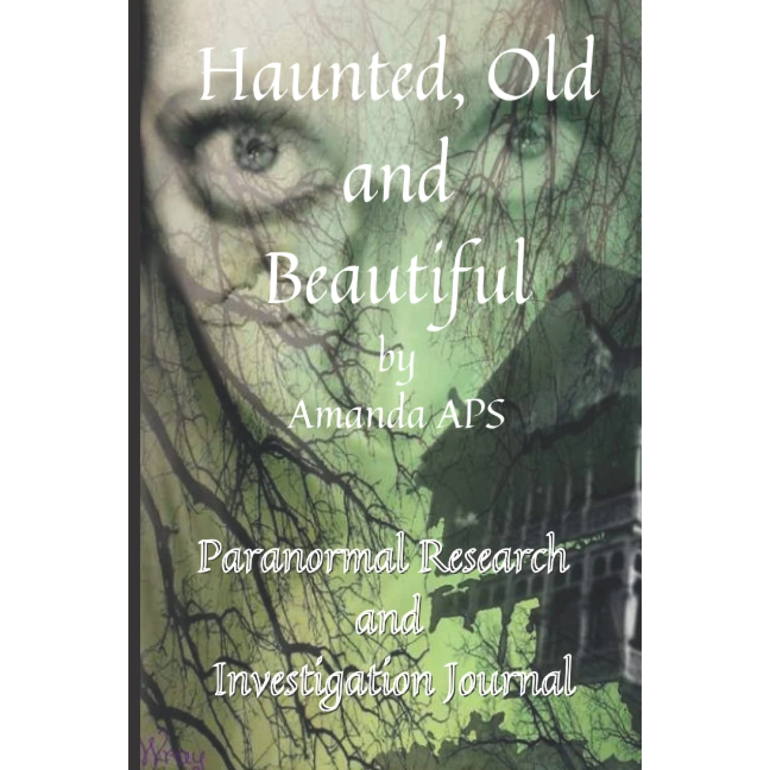 Haunted, Old and Beatutiful By Amanda APS Paranormal Research and Investigation Journal.